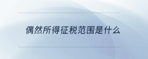 偶然所得征稅范圍是什么