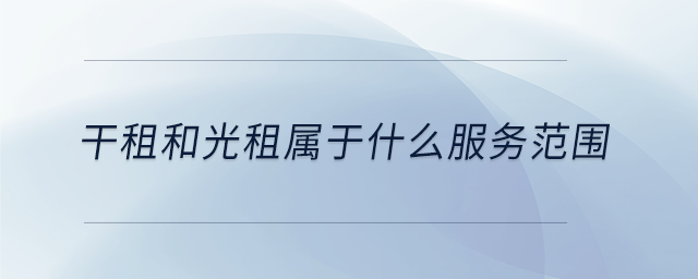 干租和光租屬于什么服務(wù)范圍 干租和光租屬于什么服務(wù)范圍