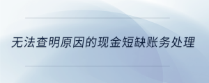 無法查明原因的現(xiàn)金短缺賬務(wù)處理