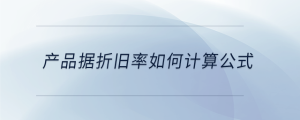產(chǎn)品據(jù)折舊率如何計算公式