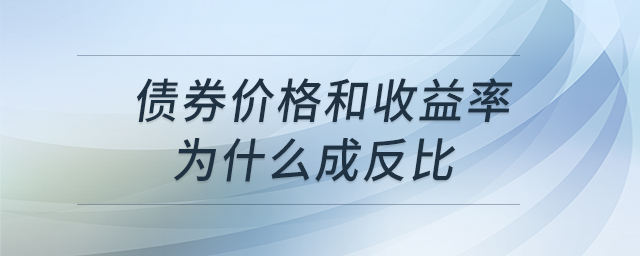 債券價格和收益率為什么成反比 債券價格和收益率為什么成反比