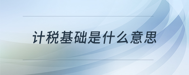 計(jì)稅基礎(chǔ)是什么意思
