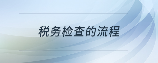 稅務(wù)檢查的流程 稅務(wù)檢查的流程