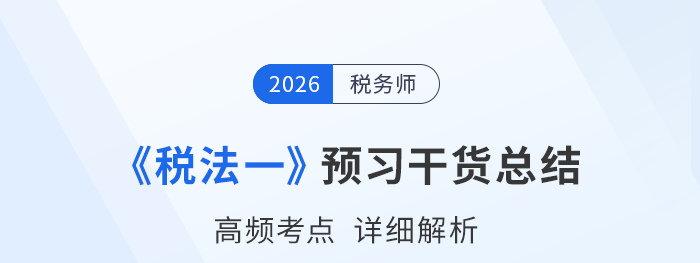 2026年稅務(wù)師《稅法一》預(yù)習(xí)干貨總結(jié)，考生請(qǐng)查收！