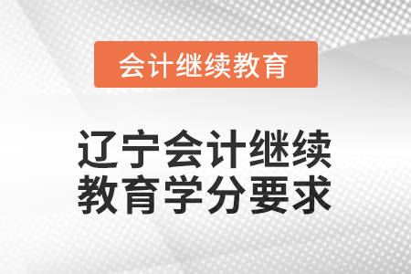 2026年遼寧會(huì)計(jì)繼續(xù)教育學(xué)分要求