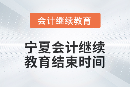 2026年寧夏會計繼續(xù)教育什么時候結束？