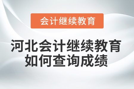 2025年河北省會計繼續(xù)教育如何查詢成績？
