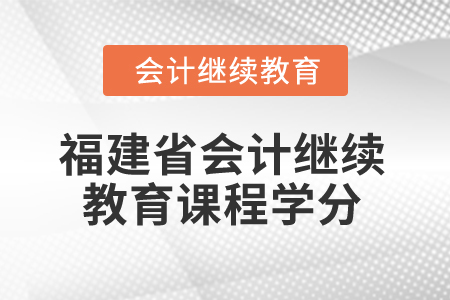 2026年福建省會計(jì)繼續(xù)教育課程學(xué)分 2026年福建省會計(jì)繼續(xù)教育課程學(xué)分