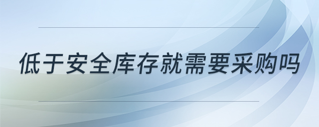 低于安全庫(kù)存就需要采購(gòu)嗎