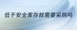低于安全庫存就需要采購嗎