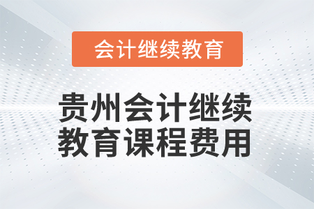 2025年貴州會(huì)計(jì)繼續(xù)教育課程費(fèi)用是多少？