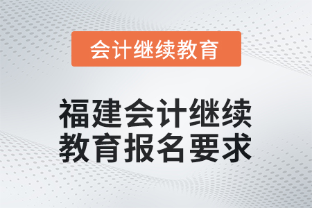 2026年福建會計人員繼續(xù)教育報名要求