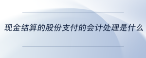 現金結算的股份支付的會計處理是什么