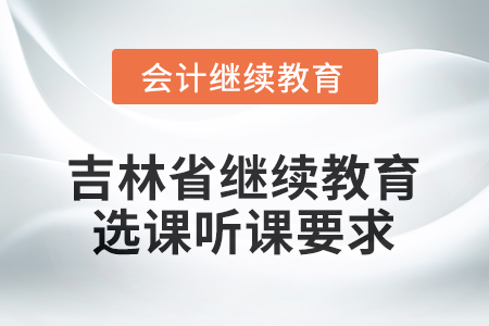 2026年吉林省繼續(xù)教育選課聽課要求 2026年吉林省繼續(xù)教育選課聽課要求