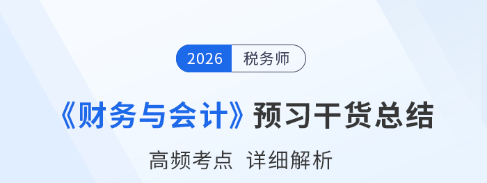 2026年稅務(wù)師《財(cái)務(wù)與會(huì)計(jì)》預(yù)習(xí)干貨總結(jié)，考生速看！
