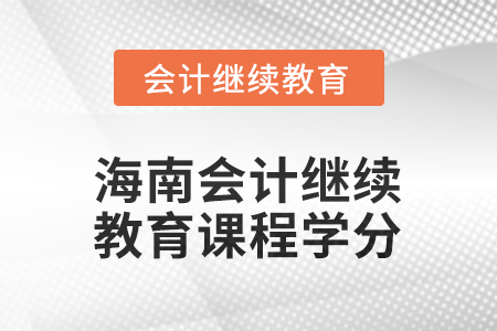 2025年度海南會計繼續(xù)教育課程學分要求 2025年度海南會計繼續(xù)教育課程學分要求