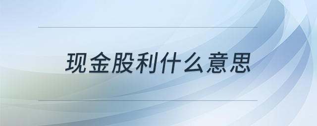 現(xiàn)金股利什么意思 現(xiàn)金股利什么意思