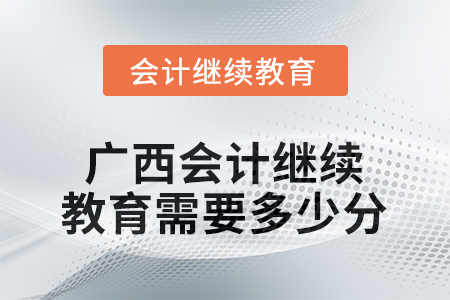 2025年廣西會計繼續(xù)教育需要多少分？