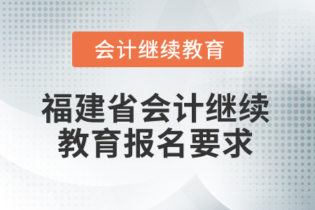 2026年福建省會計繼續(xù)教育報名要求