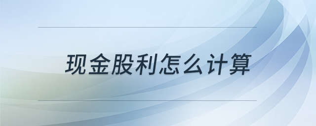 現(xiàn)金股利怎么計算 現(xiàn)金股利怎么計算