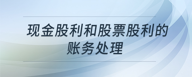 現(xiàn)金股利和股票股利的賬務(wù)處理 現(xiàn)金股利和股票股利的賬務(wù)處理