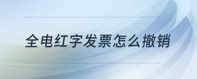 全電紅字發(fā)票怎么撤銷 全電紅字發(fā)票怎么撤銷