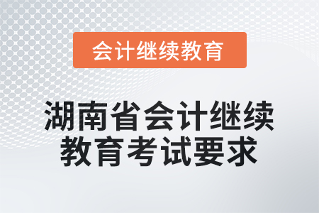 2025年度湖南省會計人員繼續(xù)教育考試要求 2025年度湖南省會計人員繼續(xù)教育考試要求