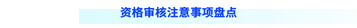 資格審核注意事項(xiàng)盤(pán)點(diǎn)