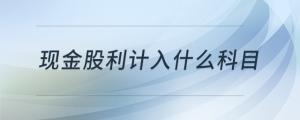 現(xiàn)金股利計入什么科目