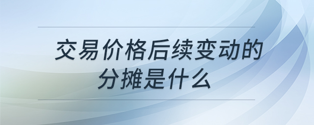 交易價格后續(xù)變動的分?jǐn)偸鞘裁? alt=