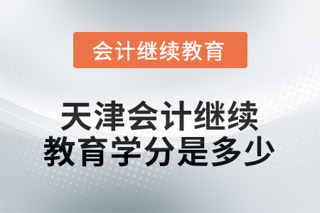 2025年度天津會計繼續(xù)教育學(xué)分是多少？