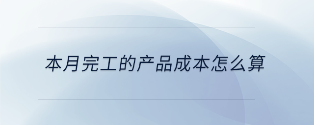本月完工的產(chǎn)品成本怎么算 本月完工的產(chǎn)品成本怎么算