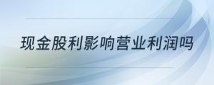 現(xiàn)金股利影響營業(yè)利潤嗎