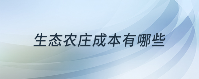 生態(tài)農(nóng)莊成本有哪些 生態(tài)農(nóng)莊成本有哪些