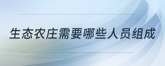 生態(tài)農(nóng)莊需要哪些人員組成