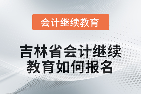 2026年吉林省會計人員繼續(xù)教育如何報名？