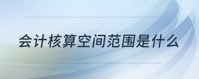 會(huì)計(jì)核算空間范圍是什么