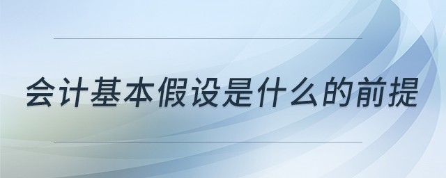 會(huì)計(jì)基本假設(shè)是什么的前提