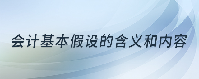 會(huì)計(jì)基本假設(shè)的含義和內(nèi)容
