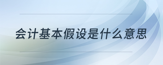 會(huì)計(jì)基本假設(shè)是什么意思 會(huì)計(jì)基本假設(shè)是什么意思