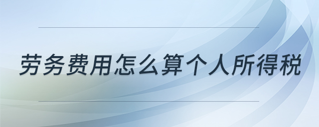 勞務費用怎么算個人所得稅 勞務費用怎么算個人所得稅
