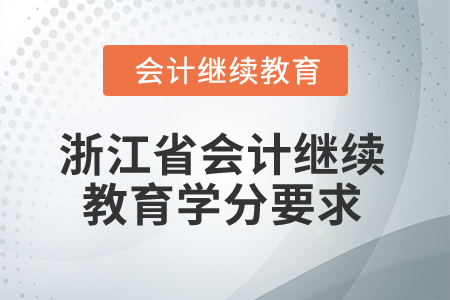 2026年浙江省會計繼續(xù)教育學分要求 2026年浙江省會計繼續(xù)教育學分要求