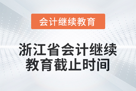 2026年浙江省會(huì)計(jì)人員繼續(xù)教育截止時(shí)間 2026年浙江省會(huì)計(jì)人員繼續(xù)教育截止時(shí)間