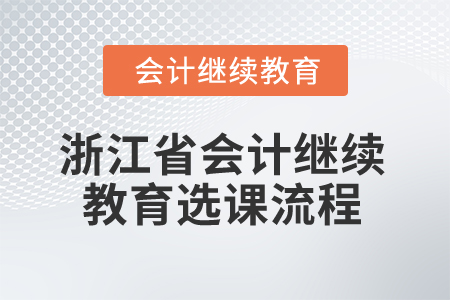 2026年浙江省會計(jì)繼續(xù)教育選課流程 2026年浙江省會計(jì)繼續(xù)教育選課流程