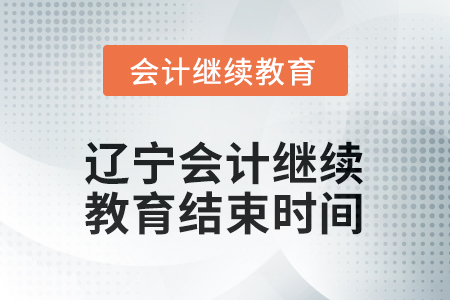 2026年遼寧會計(jì)人員繼續(xù)教育結(jié)束時間 2026年遼寧會計(jì)人員繼續(xù)教育結(jié)束時間