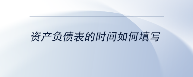 資產(chǎn)負(fù)債表的時間如何填寫