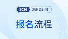 2026年注會(huì)考試報(bào)名流程提前看！一文理清全步驟