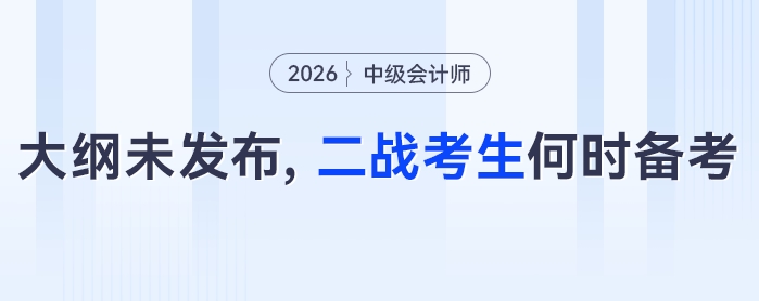 2026年中級(jí)會(huì)計(jì)考試大綱尚未發(fā)布，二戰(zhàn)考生有必要現(xiàn)在備考嗎？