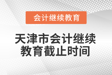 2026年天津市會計繼續(xù)教育截止時間 2026年天津市會計繼續(xù)教育截止時間