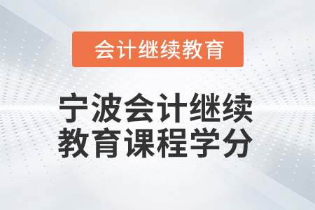 2026年寧波會(huì)計(jì)繼續(xù)教育課程學(xué)分 2026年寧波會(huì)計(jì)繼續(xù)教育課程學(xué)分